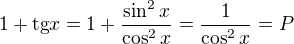 $1+ \text{tg}x = 1 + \frac{\sin ^{2}x}{\cos ^{2}x}= \frac{1}{\cos ^{2}x}=P$