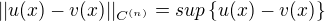 $||u(x) - v(x)||_{C^{(n)}} = sup\{u(x) - v(x)\}$