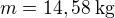 $m=14,58\:\text{kg}$