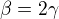 $\beta= 2\gamma$