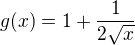 $g(x)=1+\frac 1 {2\sqrt x}$