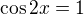 $\cos 2x=1$