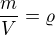 $\frac{m}{V}=\varrho $