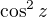 $\cos^2{z}$