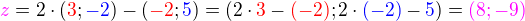 $\color{magenta}z\color{black} = 2\cdot (\color{red}3\color{black};\color{blue}-2\color{black}) - (\color{red}-2\color{black};\color{blue}5\color{black}) = (2\cdot\color{red}3\color{black}-\color{red}(-2)\color{black};2\cdot\color{blue}(-2)\color{black}-\color{blue}5\color{black}) =\color{magenta}(8;-9) $