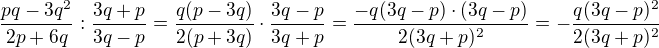 $\frac{pq-3q^2}{2p+6q}:\frac{3q+p}{3q-p}=\frac{q(p-3q)}{2(p+3q)}\cdot \frac{3q-p}{3q+p}=\frac{-q(3q-p)\cdot (3q-p)}{2(3q+p)^2}=-\frac{q(3q-p)^2}{2(3q+p)^2}$