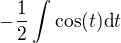 $-\frac 12 \int_{}^{}\cos (t)\text{d}t$