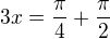 $3x=\frac{\pi }{4}+\frac{\pi }{2}$