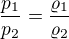 $\frac{p_{1}}{p_{2}}=\frac{\varrho _{1}}{\varrho _{2}}$
