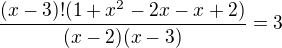 $\frac{(x-3)!(1+x^{2}-2x-x+2)}{(x-2)(x-3)}=3$