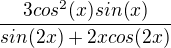 $\frac{3cos^2(x)sin(x)}{sin(2x) + 2xcos(2x)}$