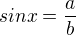 $sinx = \frac{a}{b}$
