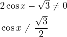 $2\cos x-\sqrt{3}\ne 0\nl\cos x\ne \frac{\sqrt{3}}{2}\nl$