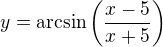 $y=\mathrm{arcsin}\(\frac{x-5}{x+5}\)$