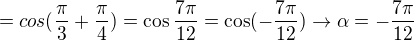 $= cos(\frac{\pi}{3}+\frac{\pi}{4})=\cos\frac{7\pi}{12}=\cos(-\frac{7\pi}{12})\rightarrow \alpha = -\frac{7\pi}{12}$