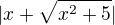 $|x+\sqrt{x^{2} +5}|$