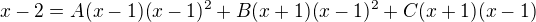 kopírovat do textarea $x-2=A(x-1)(x-1)^{2}+B(x+1)(x-1)^{2}+C(x+1)(x-1)$