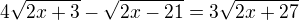 $4\sqrt{2x+3}-\sqrt{2x-21}=3\sqrt{2x+27}$
