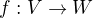 $f:V\rightarrow W$