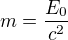 $m=\frac{E_0}{c^2}$