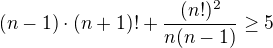 $(n-1)\cdot(n+1)!+\frac{(n!)^2}{n(n-1)}\ge5$