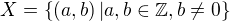 $X=\{\(a,b\)|a,b \in \mathbb Z, b\neq0\}$