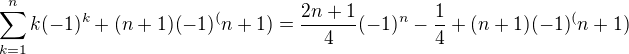 $\sum_{k=1}^{n}k(-1)^k+(n+1)(-1)^(n+1)=\frac{2n+1}{4}(-1)^n-\frac{1}{4}+(n+1)(-1)^(n+1)$