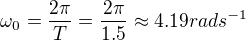 $\omega_0=\frac{2\pi}{T}=\frac{2\pi}{1.5}\approx4.19rads^{-1}$