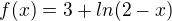 $f(x)=3+ln(2-x)$