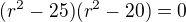 $(r^2-25)(r^2-20)=0$