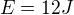 $E=12J$