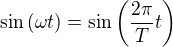 $\sin\left(\omega t\right)=\sin\left(\frac{2\pi}{T}t \right)$