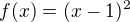 $f(x)=(x-1)^2$