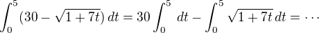 $\int_{0}^{5} (30-\sqrt{1+7t})\,dt=30 \int_{0}^{5} \,dt- \int_{0}^{5}\sqrt{1+7t}\,dt=\cdots$