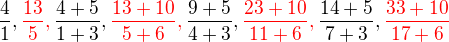 $\frac41, \color{red}\frac{13}5, \color{black}\frac{4+5}{1+3}, \color{red}\frac{13+10}{5+6}, \color{black}\frac{9+5}{4+3}, \color{red}\frac{23+10}{11+6}, \color{black}\frac{14+5}{7+3}, \color{red}\frac{33+10}{17+6}$