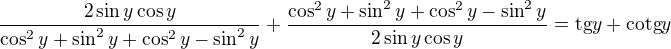 $\frac{2\sin y\cos y}{\cos^2y+\sin^2y+\cos^2y-\sin^2y}+\frac{\cos^2y+\sin^2y+\cos^2y-\sin^2y}{2\sin y\cos y}=\text{tg} y+\text{cotg} y$
