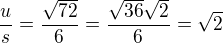$\frac{u}{s}=\frac{\sqrt{72}}{6}=\frac{\sqrt{36}\sqrt{2}}{6}=\sqrt{2}$