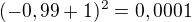 $(-0,99+1)^{2}=0,0001$