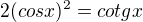 $ 2(cosx)^2=cotgx$