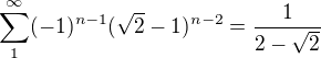 $\sum_{1}^{\infty }(-1)^{n-1}(\sqrt{2}-1)^{n-2}=\frac{1}{2-\sqrt{2}}$