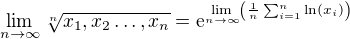 $\lim_{n\to\infty }\sqrt[n]{x_1, x_2\ldots , x_n} = \mathrm{e}^{\lim\limits_{n\to\infty}\left(\frac 1n\sum_{i=1}^n\ln(x_i)\right)} $