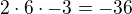 $2 \cdot 6 \cdot - 3 = - 36$