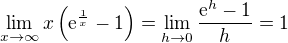 $\lim_{x\to\infty}{x\(\mathrm{e}^{\frac{1}{x}}-1\)}=\lim_{h\to 0}{\frac{\mathrm{e}^h-1}{h}}=1$