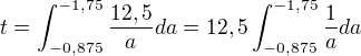 $t=\int_{-0,875}^{-1,75}\frac{12,5}{a}da=12,5\int_{-0,875}^{-1,75}\frac{1}{a}da$