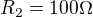 $R_{2}=100\Omega $