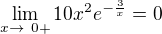 $\lim_{x\to\ 0+ } 10x^{2}e^{-\frac{3}{x}}=0$