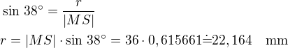 $\sin\,38^\circ=\frac{r}{|MS|}\nlr=|MS|\cdot\sin\,38^\circ=36\cdot 0,615661\dot=22,164\quad\rm{mm}$