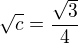 $\sqrt c=\frac{\sqrt 3}{4}$