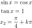 $\sin x= \cos x \nl \tan x =1\nl x_2=\frac{\pi}{4}+k\pi$
