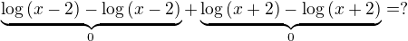 $\underbrace{\log{(x-2)}-\log{(x-2)}}_{0}+\underbrace{\log{(x+2)}-\log{(x+2)}}_{0}=?$